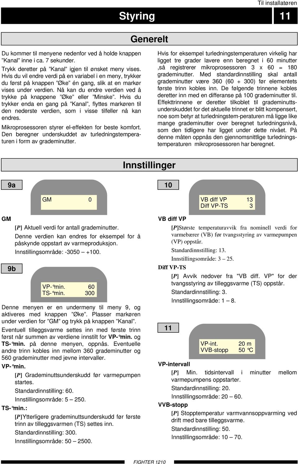 Hvis du trykker enda en gang på Kanal, flyttes markøren til den nederste verdien, som i visse tilfeller nå kan endres. Mikroprosessoren styrer el-effekten for beste komfort.