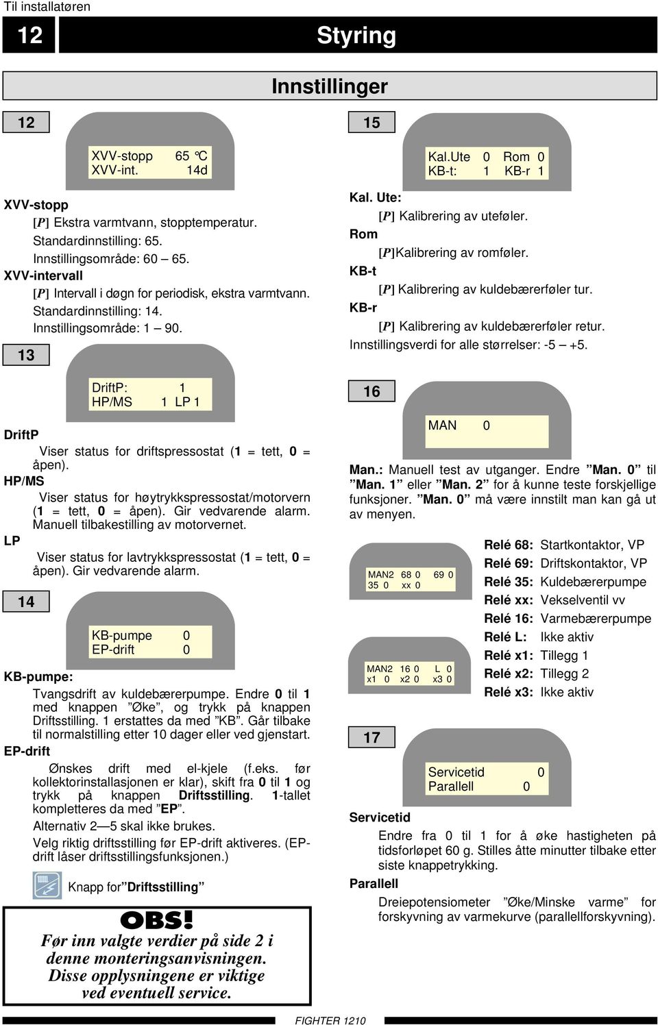 14d XVV-stopp [P] Ekstra varmtvann, stopptemperatur. Standardinnstilling: 65. Innstillingsområde: 60 65. XVV-intervall [P] Intervall i døgn for periodisk, ekstra varmtvann. Standardinnstilling: 14.