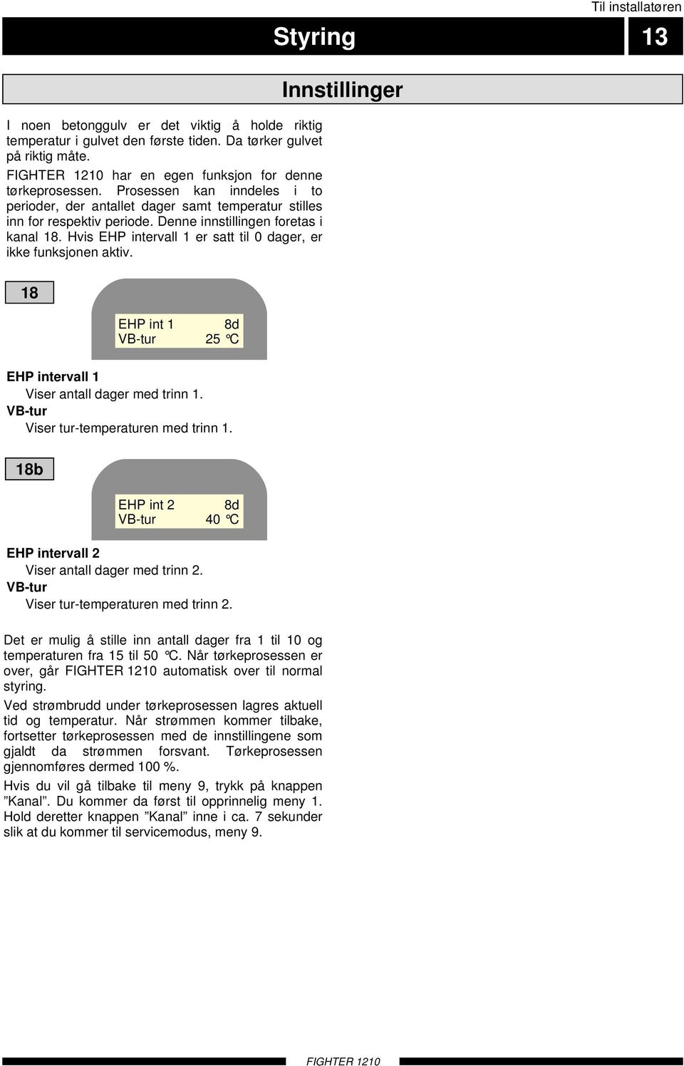 Hvis EHP intervall 1 er satt til 0 dager, er ikke funksjonen aktiv. Til installatøren Styring 13 Innstillinger 18 EHP int 1 8d VB-tur 25 C EHP intervall 1 Viser antall dager med trinn 1.