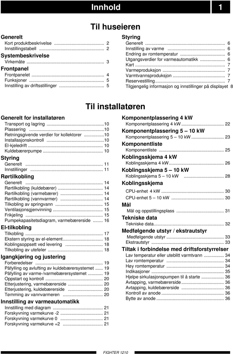 .. 7 Reservestilling... 7 Tilgjengelig informasjon og innstillinger på displayet 8 Til installatøren Generelt for installatøren Transport og lagring...10 Plassering.