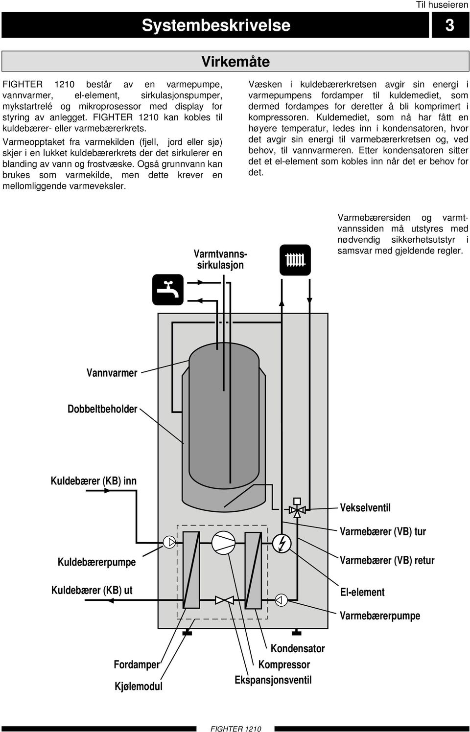 Også grunnvann kan brukes som varmekilde, men dette krever en mellomliggende varmeveksler.