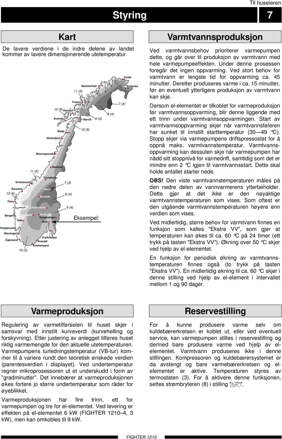 Arendal Kristiansand 12 (6) Harstad Svolvær Bodø 7 (3) 8 (4) 9 (4) 11 (5) Tromsø Hammerfest Narvik 10 (5) 9 (4) Eksempel: 8 (4) 7 (3) Vardø Kirkenes Varmtvannsproduksjon Ved varmtvannsbehov