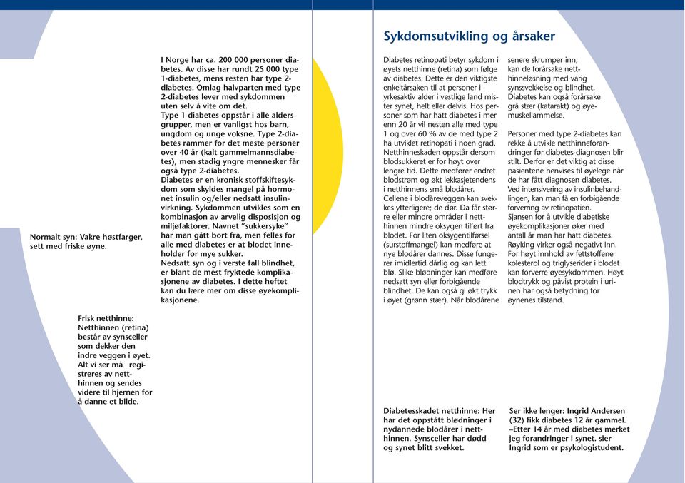 Type 2-diabetes rammer for det meste personer over 40 år (kalt gammelmannsdiabetes), men stadig yngre mennesker får også type 2-diabetes.