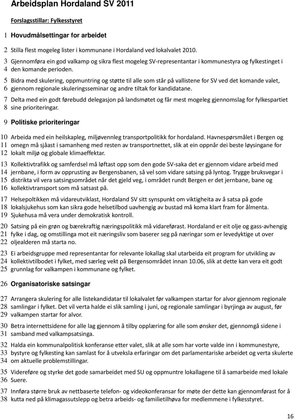 Bidra med skulering, oppmuntring og støtte til alle som står på vallistene for SV ved det komande valet, gjennom regionale skuleringsseminar og andre tiltak for kandidatane.