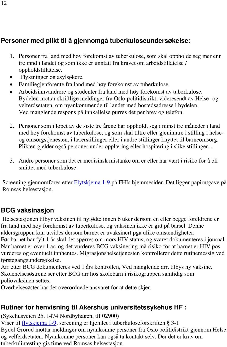 Flyktninger og asylsøkere. Familiegjenforente fra land med høy forekomst av tuberkulose. Arbeidsinnvandrere og studenter fra land med høy forekomst av tuberkulose.