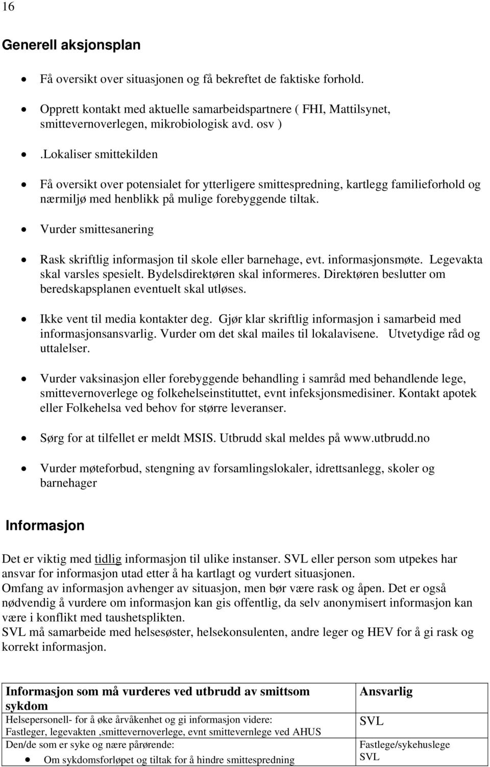 Vurder smittesanering Rask skriftlig informasjon til skole eller barnehage, evt. informasjonsmøte. Legevakta skal varsles spesielt. Bydelsdirektøren skal informeres.