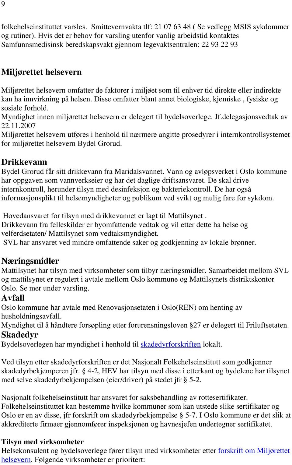 faktorer i miljøet som til enhver tid direkte eller indirekte kan ha innvirkning på helsen. Disse omfatter blant annet biologiske, kjemiske, fysiske og sosiale forhold.