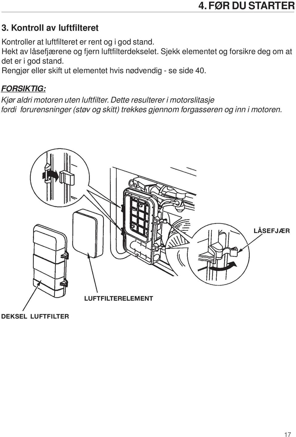 Rengjør eller skift ut elementet hvis nødvendig - se side 40. FORSIKTIG: Kjør aldri motoren uten luftfilter.