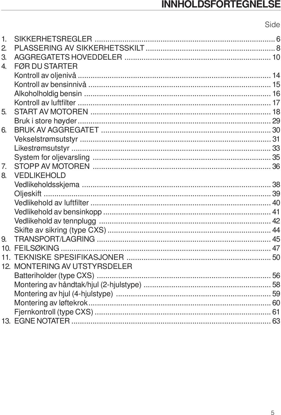 .. 33 System for oljevarsling... 35 7. STOPP AV MOTOREN... 36 8. VEDLIKEHOLD Vedlikeholdsskjema... 38 Oljeskift... 39 Vedlikehold av luftfilter... 40 Vedlikehold av bensinkopp.