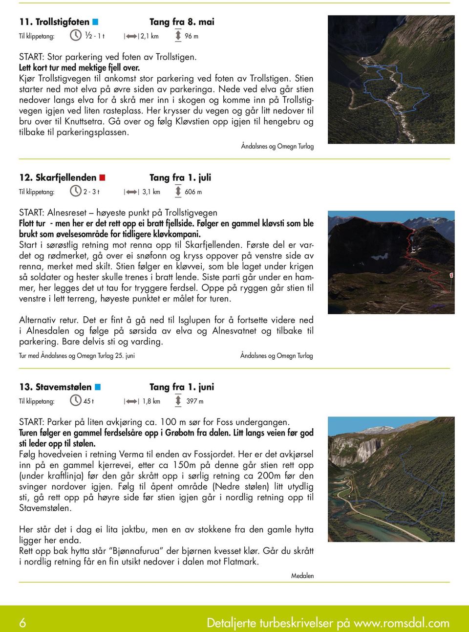 He kysse du vegen og gå litt nedove til bu ove til Knuttseta. Gå ove og følg Kløvstien opp igjen til hengebu og tilbake til pakeingsplassen. Åndalsnes og Omegn Tulag 12.