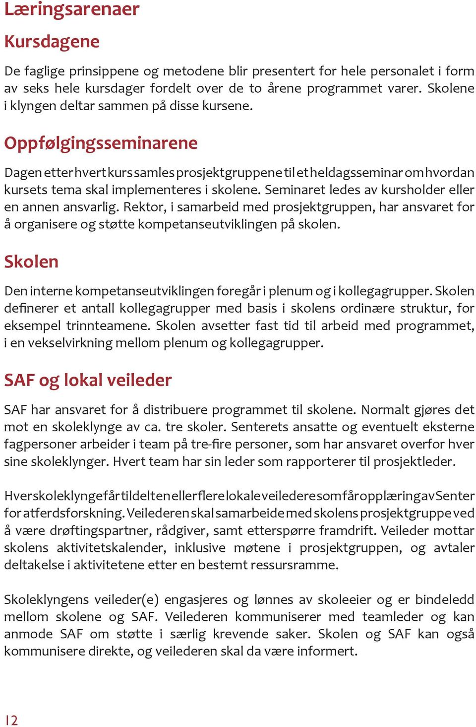 Seminaret ledes av kursholder eller en annen ansvarlig. Rektor, i samarbeid med prosjektgruppen, har ansvaret for å organisere og støtte kompetanseutviklingen på skolen.