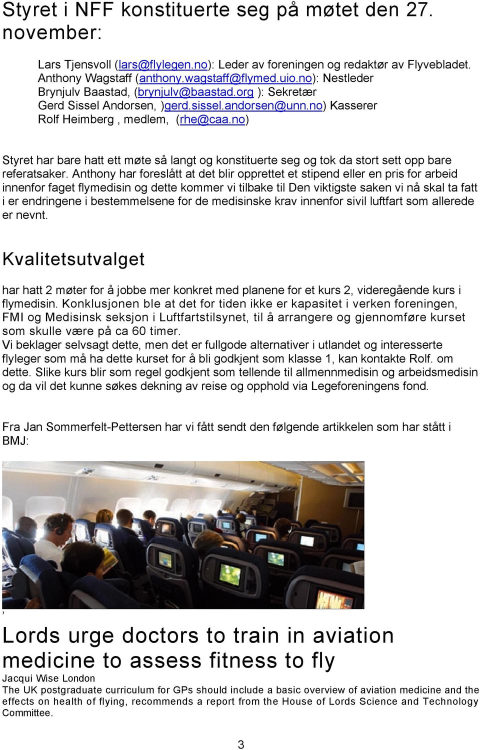 no) Styret har bare hatt ett møte så langt og konstituerte seg og tok da stort sett opp bare referatsaker.