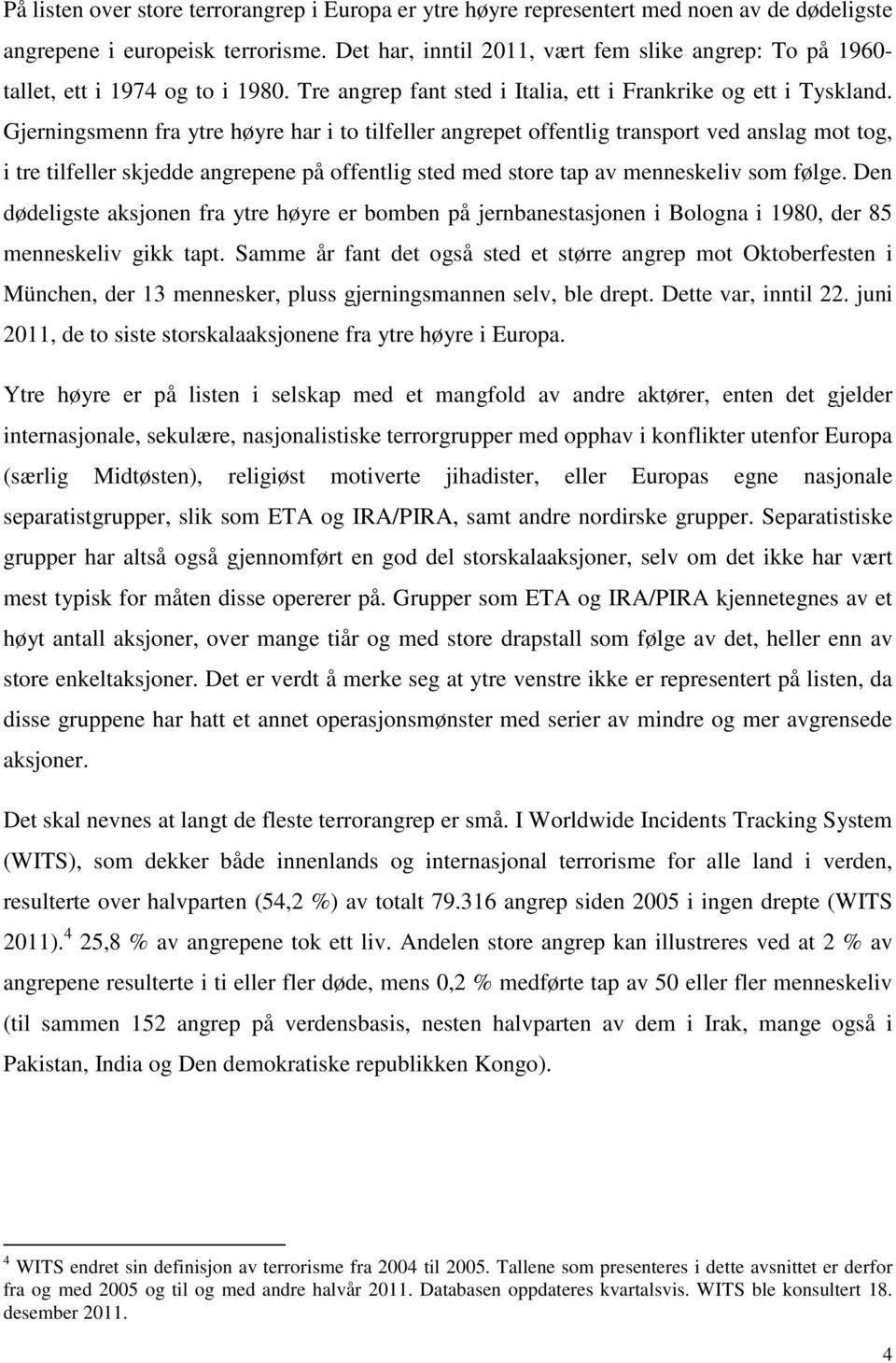 Gjerningsmenn fra ytre høyre har i to tilfeller angrepet offentlig transport ved anslag mot tog, i tre tilfeller skjedde angrepene på offentlig sted med store tap av menneskeliv som følge.