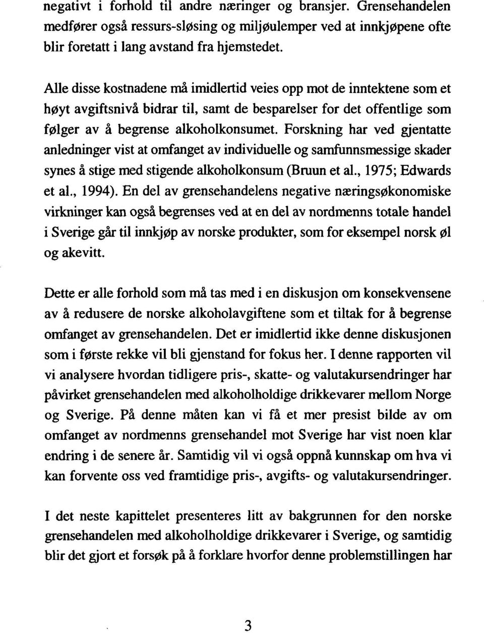 Forskning har ved gjentatte anledninger vist at omfanget av individuelle og samfunnsmessige skader synes å stige med stigende alkoholkonsum (Bruun et al., 1975; Edwards et al., 1994).