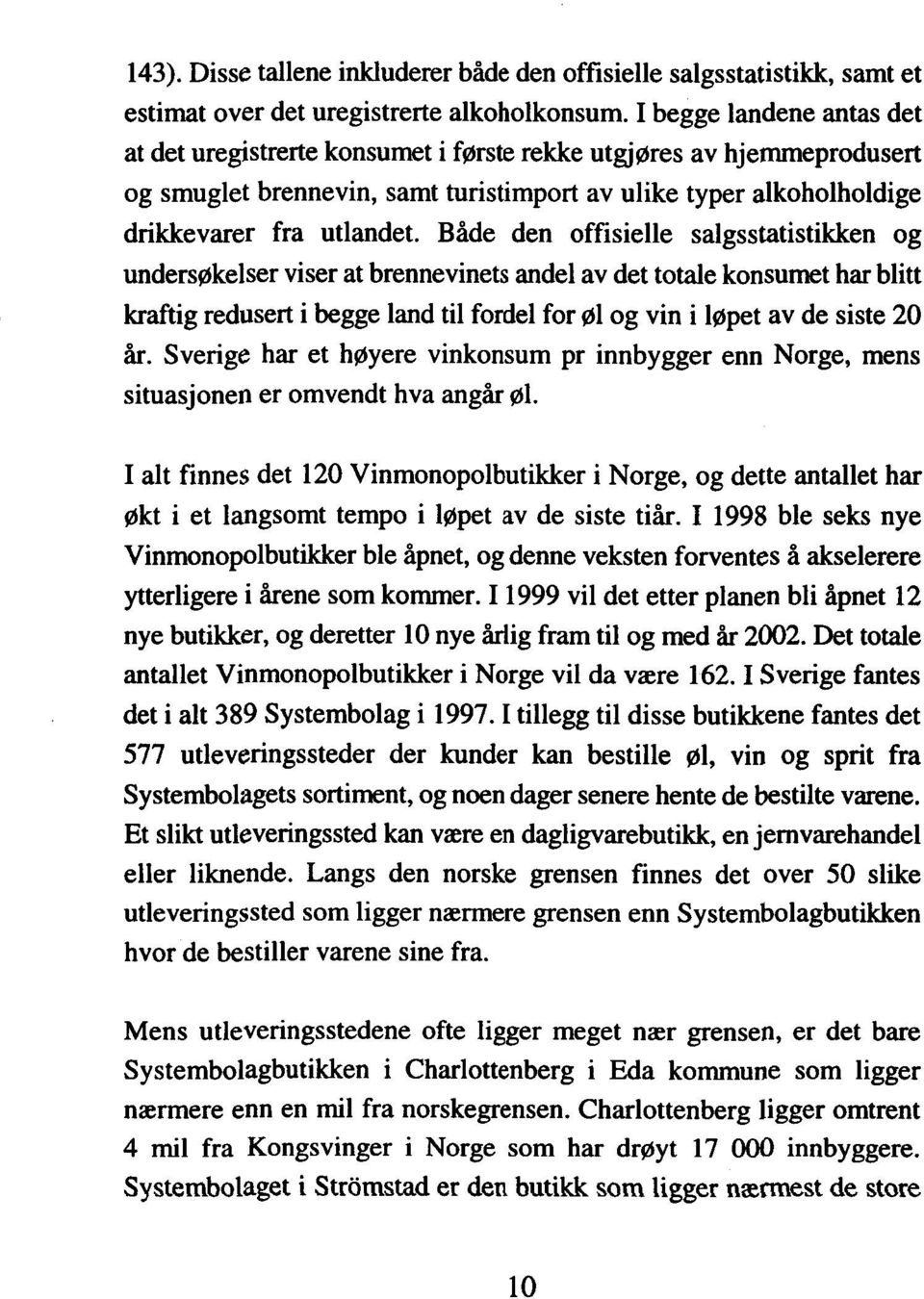 Både den offisielle salgsstatistikken o undersøkelser viser at brennevinets andel av det totale konsumet har b kraftig redusert i begge land til fordel for øl og vin i løpet av de siste 2 år.