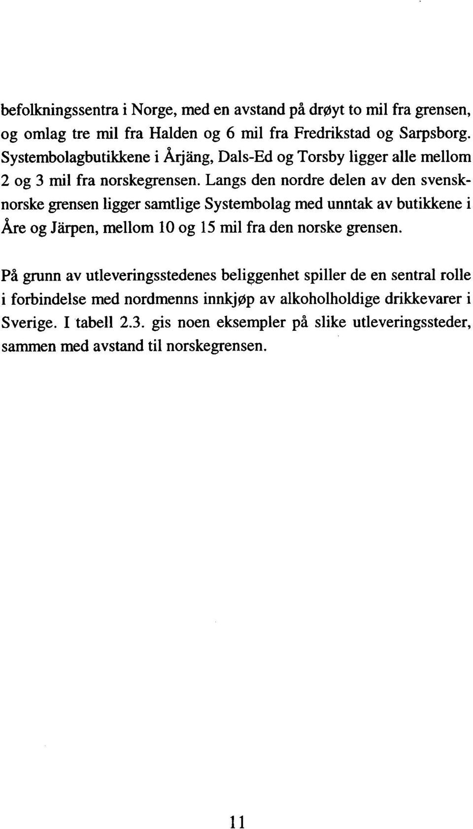 Langs den nordre delen av den svensknorske grensen ligger samtlige Systembolag med unntak av butikkene i Åre og JØen, mellom 10 og 15 mil fra den norske grensen.