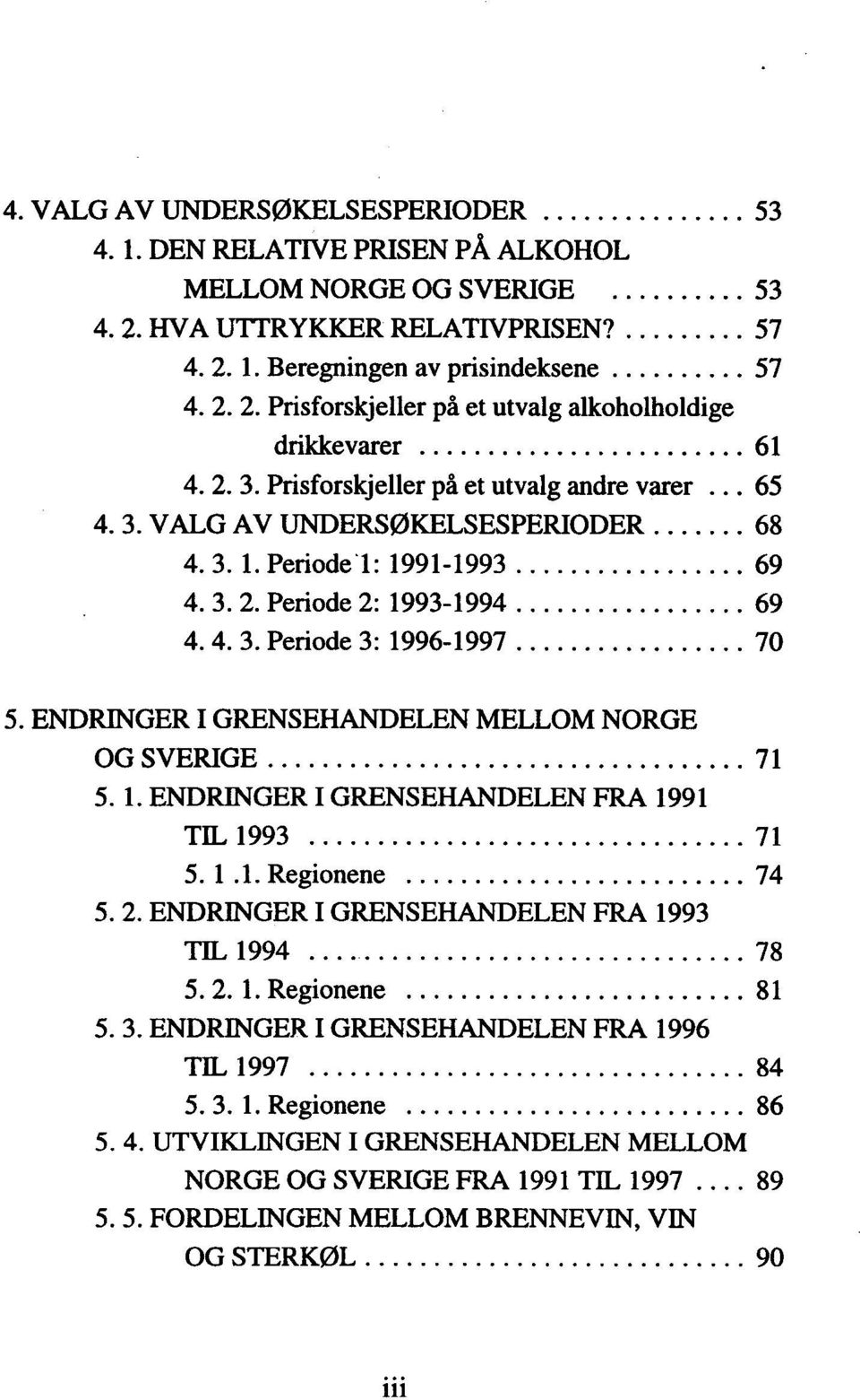 .. 68 4. 3. 1. Periode!: 1991-1993... 69 4. 3. 2. Periode 2: 1993-1994... 69 4. 4. 3. Periode 3: 1996-1997... 70 5. ENDRINGER I GRENSEHANDELEN MELLOM NORGE OG SVERIGE... 71 5. 1. ENDRINGER I GRENSEHANDELEN FRA 1991 TIL 1993.