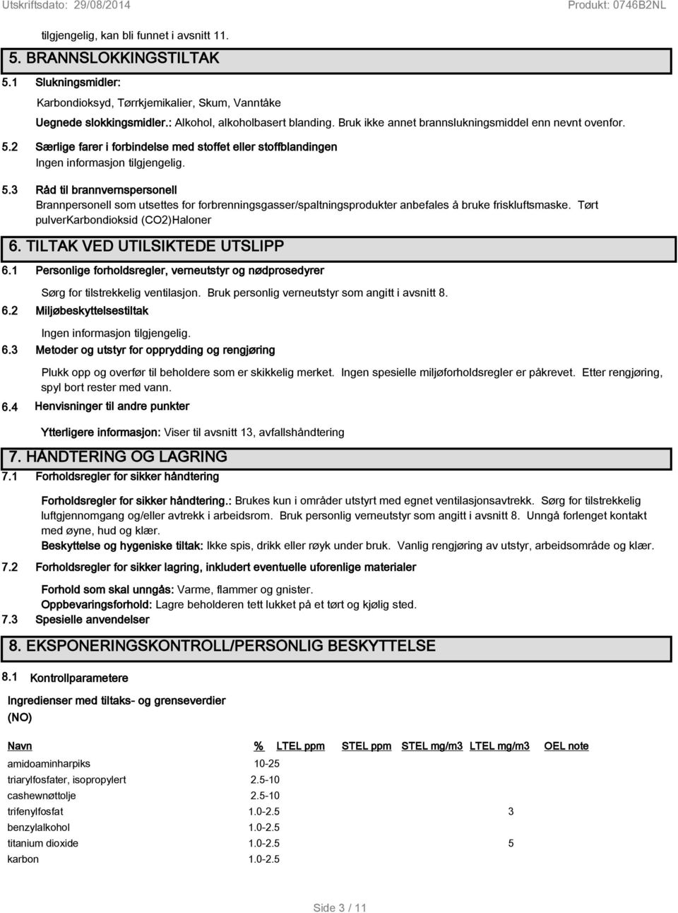 3 Råd til brannvernspersonell Brannpersonell som utsettes for forbrenningsgasser/spaltningsprodukter anbefales å bruke friskluftsmaske. Tørt pulverkarbondioksid (CO2)Haloner 6.