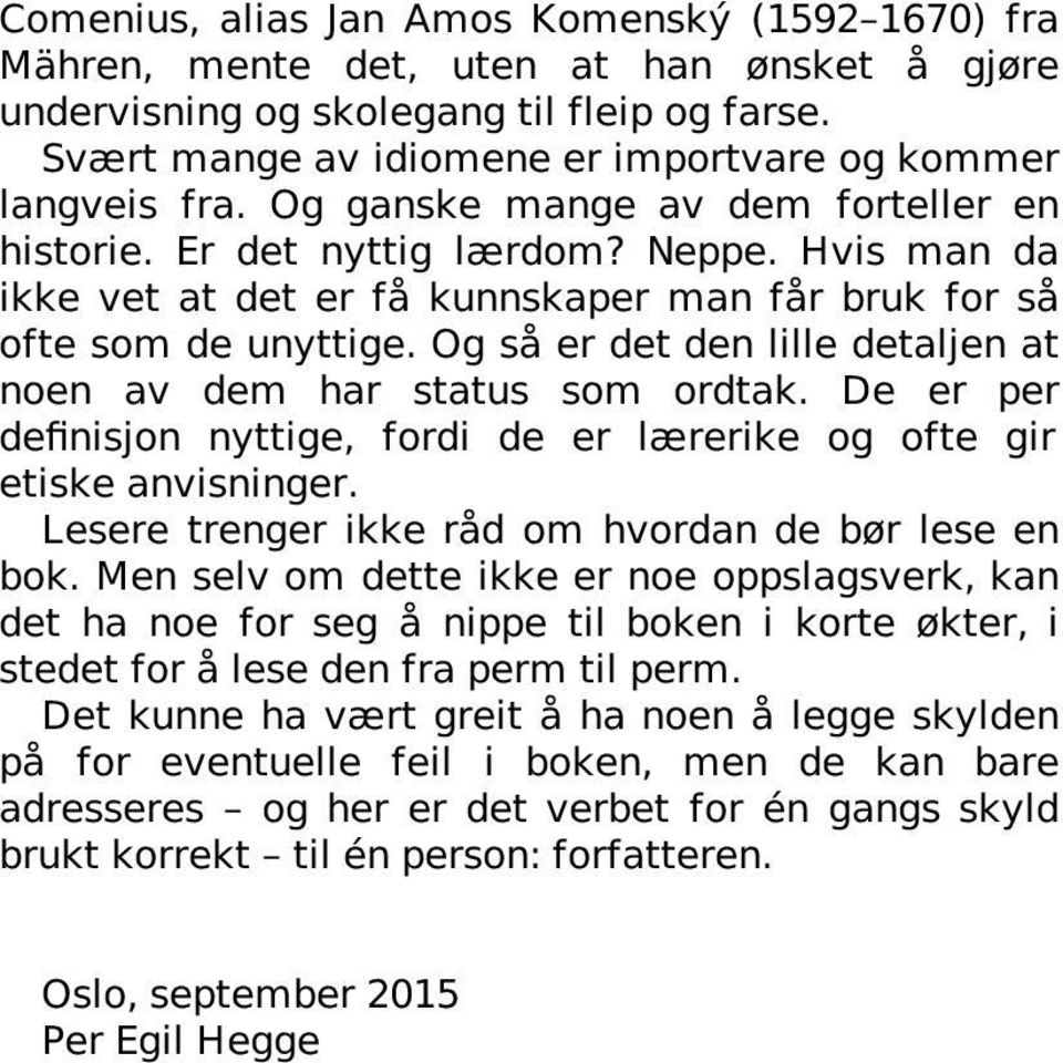 Hvis man da ikke vet at det er få kunnskaper man får bruk for så ofte som de unyttige. Og så er det den lille detaljen at noen av dem har status som ordtak.