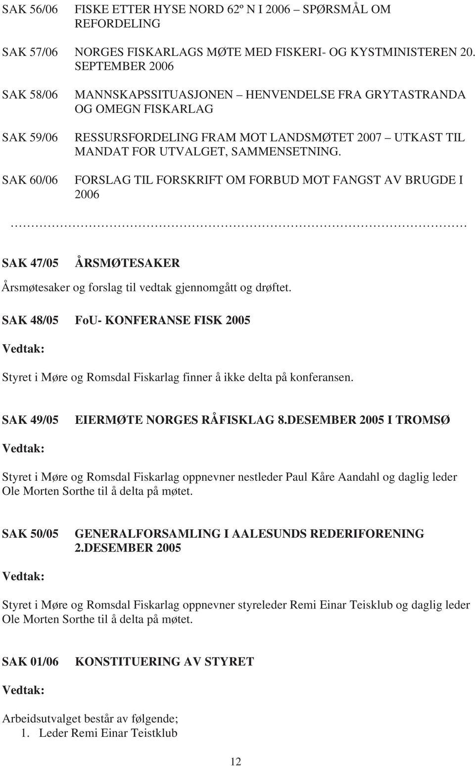 SAMMENSETNING. FORSLAG TIL FORSKRIFT OM FORBUD MOT FANGST AV BRUGDE I 2006 SAK 47/05 ÅRSMØTESAKER Årsmøtesaker og forslag til vedtak gjennomgått og drøftet.