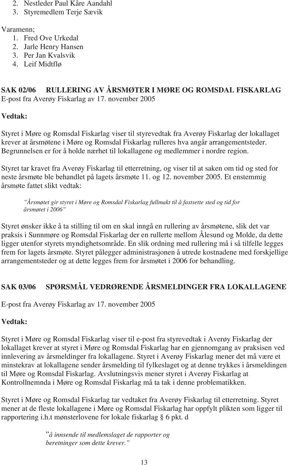 november 2005 Styret i Møre og Romsdal Fiskarlag viser til styrevedtak fra Averøy Fiskarlag der lokallaget krever at årsmøtene i Møre og Romsdal Fiskarlag rulleres hva angår arrangementsteder.