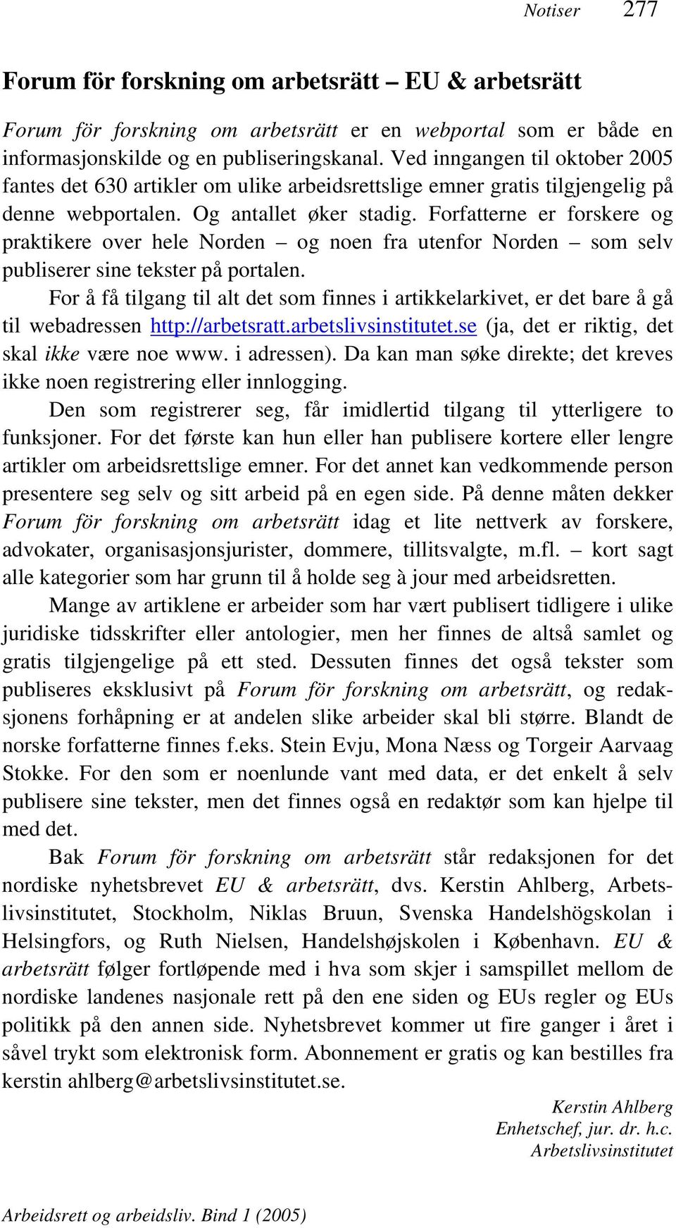 Forfatterne er forskere og praktikere over hele Norden og noen fra utenfor Norden som selv publiserer sine tekster på portalen.