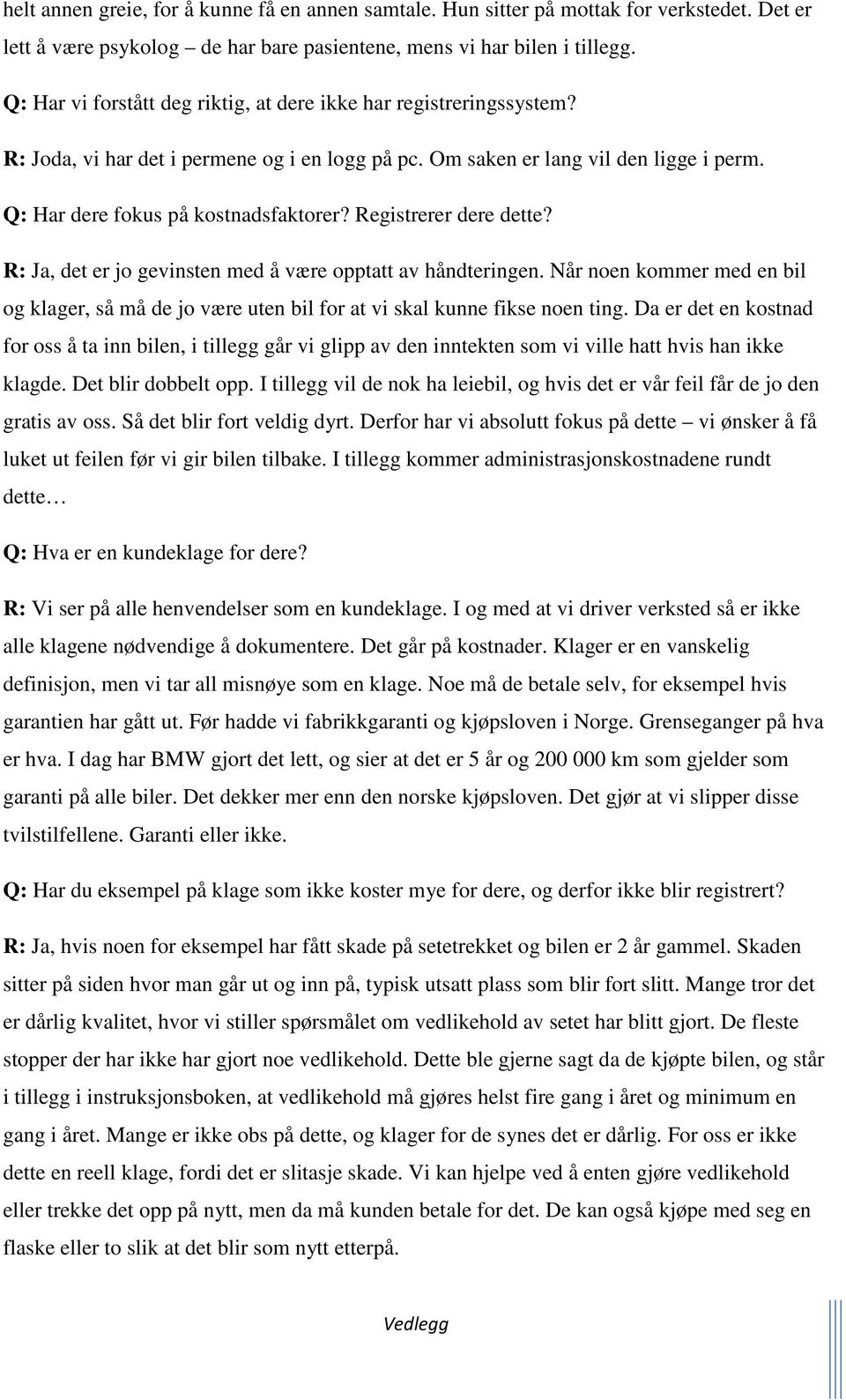 Registrerer dere dette? R: Ja, det er jo gevinsten med å være opptatt av håndteringen. Når noen kommer med en bil og klager, så må de jo være uten bil for at vi skal kunne fikse noen ting.