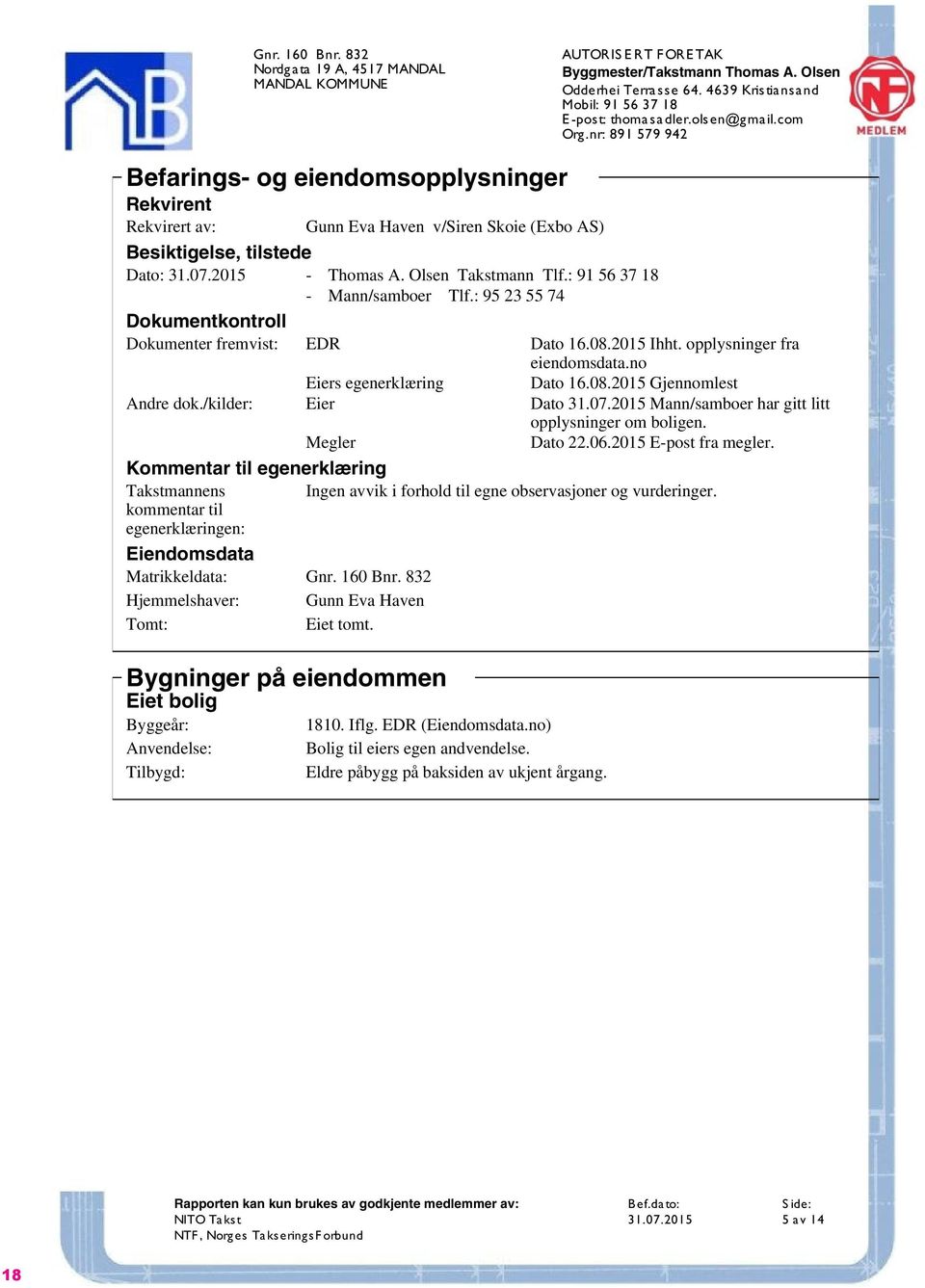 nr: 891 579 942 Befarings- og eiendomsopplysninger Rekvirent Rekvirert av: Gunn Eva Haven v/siren Skoie (Exbo AS) Besiktigelse, tilstede Dato: 31.07.2015 - Thomas A. Olsen Takstmann Tlf.