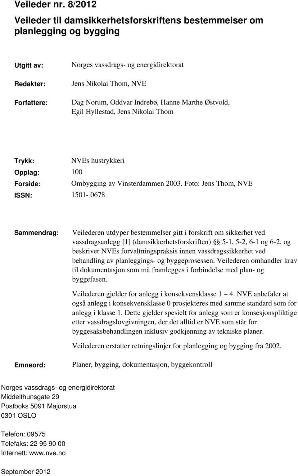 Indrebø, Hanne Marthe Østvold, Egil Hyllestad, Jens Nikolai Thom Trykk: NVEs hustrykkeri Opplag: 100 Forside: Ombygging av Vinsterdammen 2003.