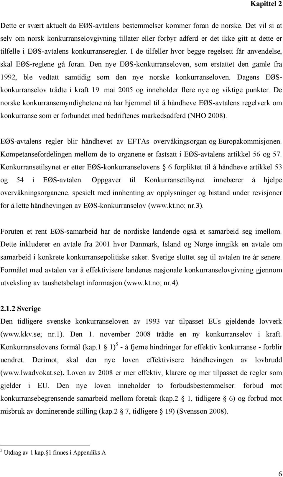 I de tilfeller hvor begge regelsett får anvendelse, skal EØS-reglene gå foran. Den nye EØS-konkurranseloven, som erstattet den gamle fra 1992, ble vedtatt samtidig som den nye norske konkurranseloven.