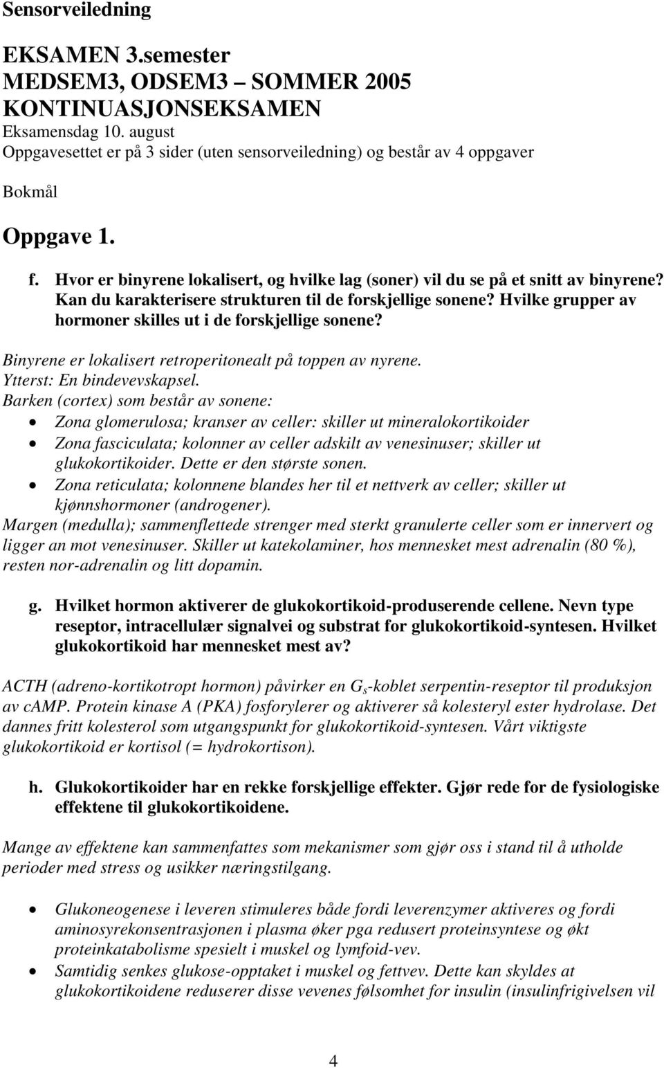 Kan du karakterisere strukturen til de forskjellige sonene? Hvilke grupper av hormoner skilles ut i de forskjellige sonene? Binyrene er lokalisert retroperitonealt på toppen av nyrene.