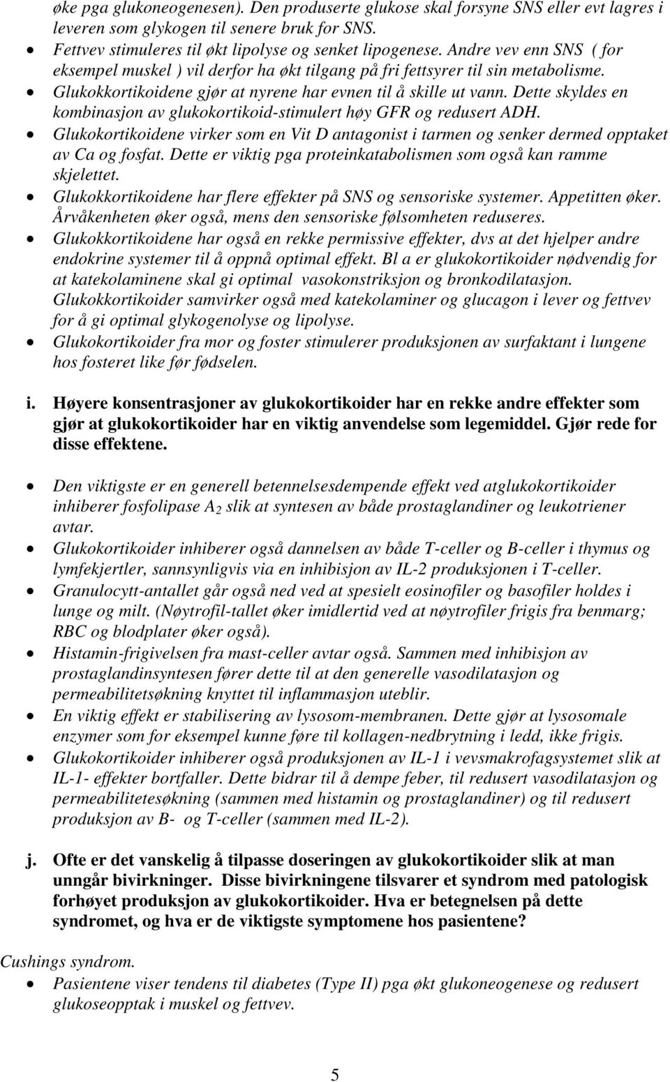 Dette skyldes en kombinasjon av glukokortikoid-stimulert høy GFR og redusert ADH. Glukokortikoidene virker som en Vit D antagonist i tarmen og senker dermed opptaket av Ca og fosfat.