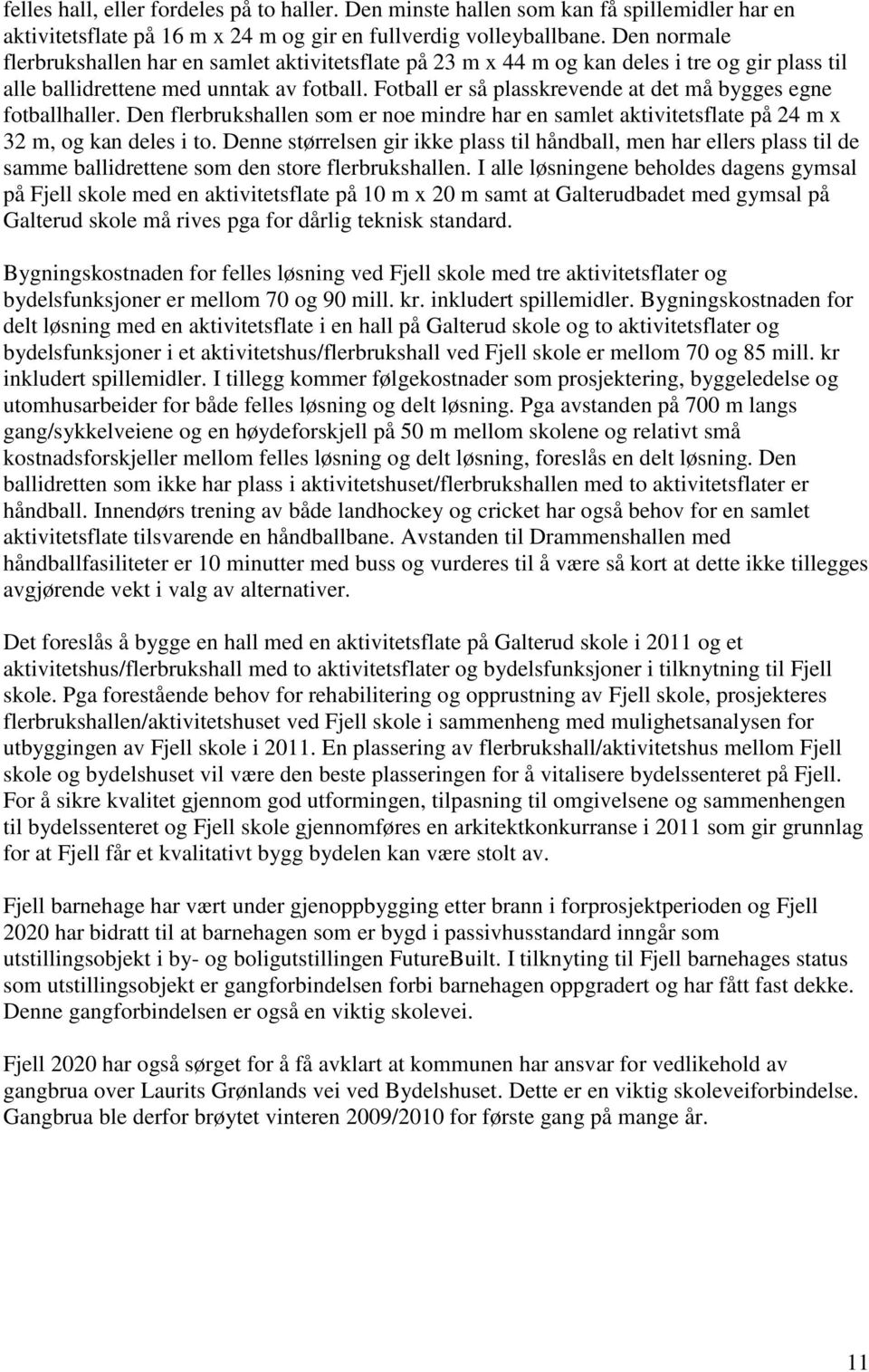 Fotball er så plasskrevende at det må bygges egne fotballhaller. Den flerbrukshallen som er noe mindre har en samlet aktivitetsflate på 24 m x 32 m, og kan deles i to.