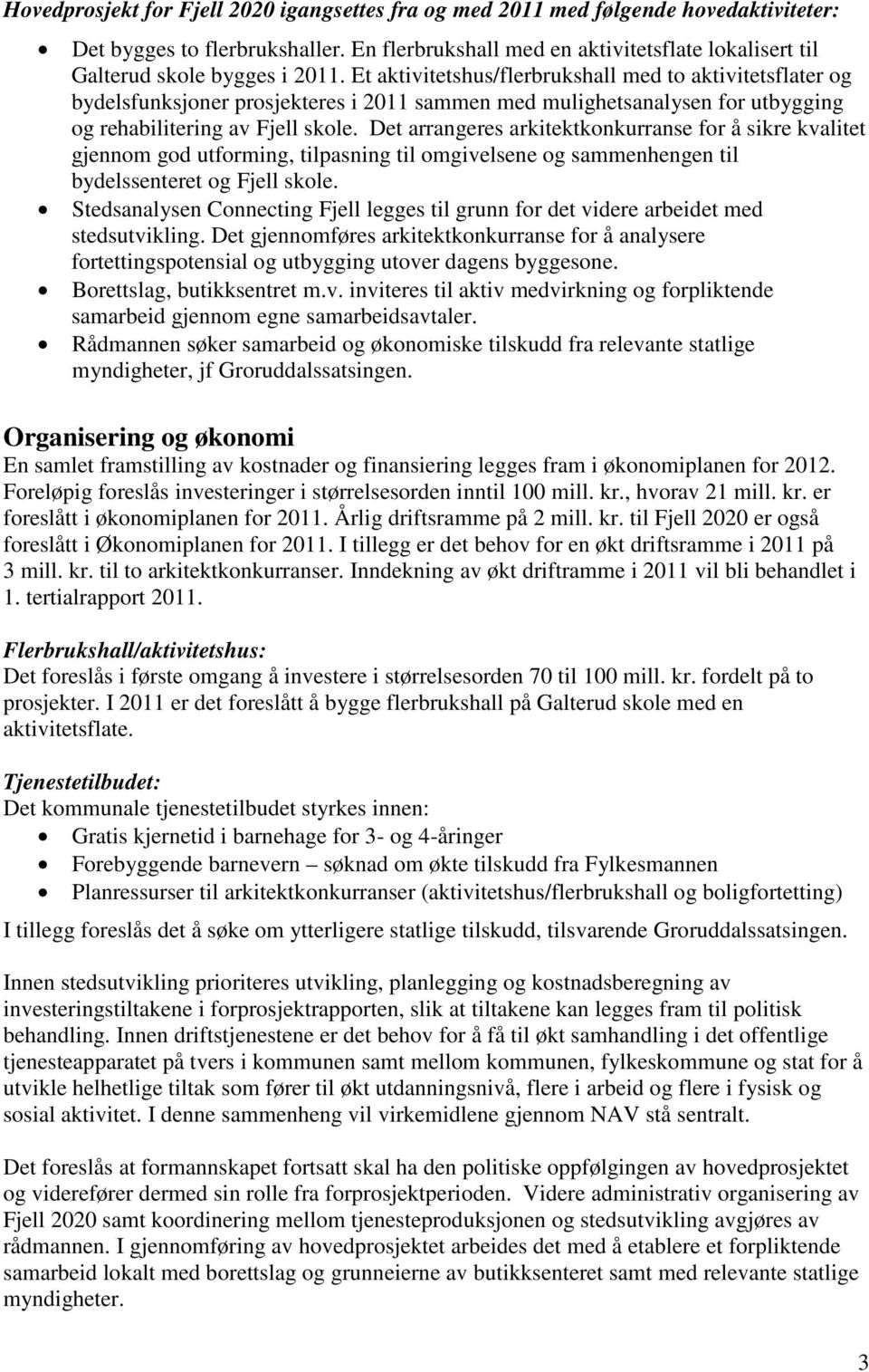 Et aktivitetshus/flerbrukshall med to aktivitetsflater og bydelsfunksjoner prosjekteres i 2011 sammen med mulighetsanalysen for utbygging og rehabilitering av Fjell skole.