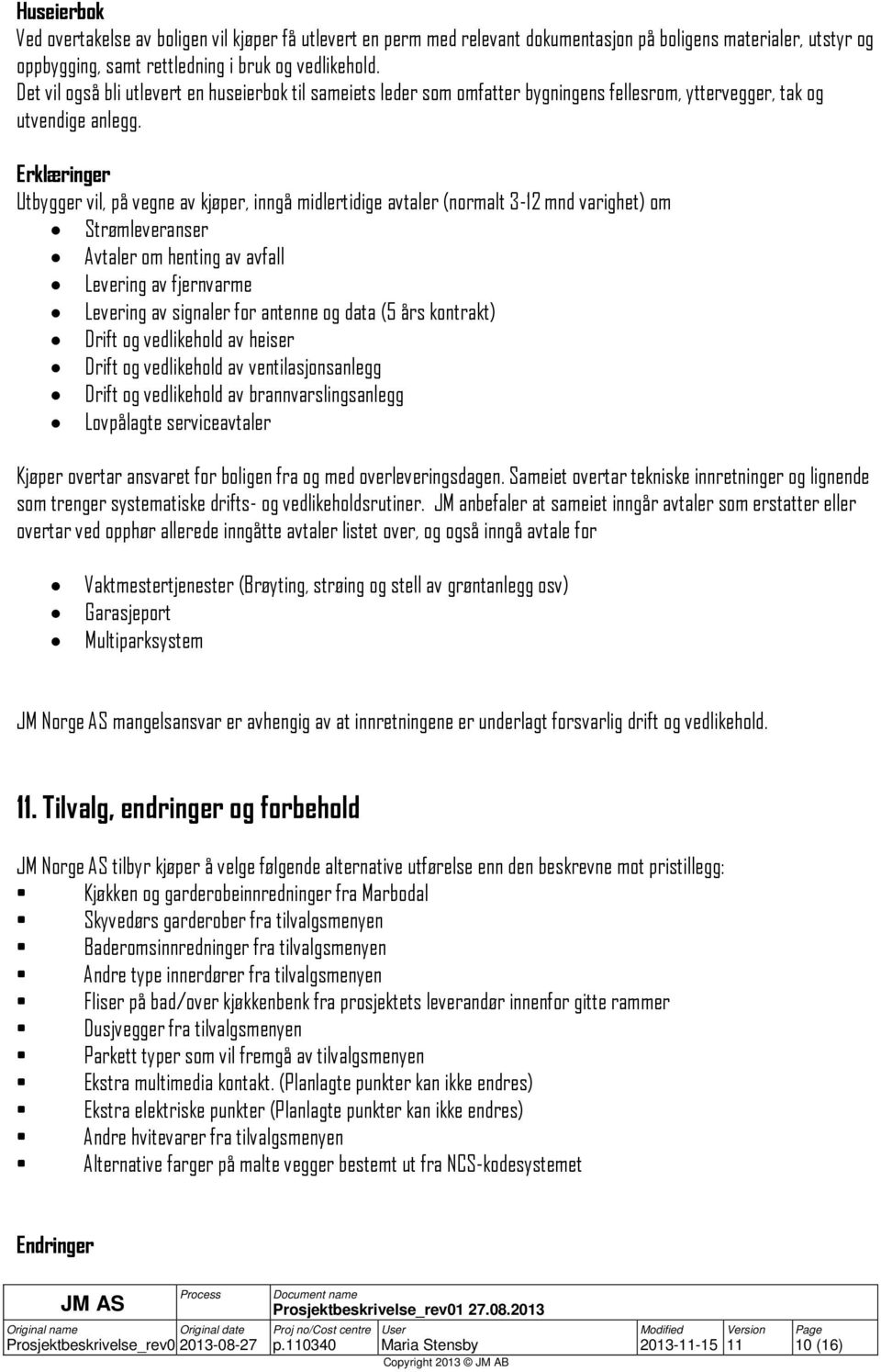 Erklæringer Utbygger vil, på vegne av kjøper, inngå midlertidige avtaler (normalt 3-12 mnd varighet) om Strømleveranser Avtaler om henting av avfall Levering av fjernvarme Levering av signaler for