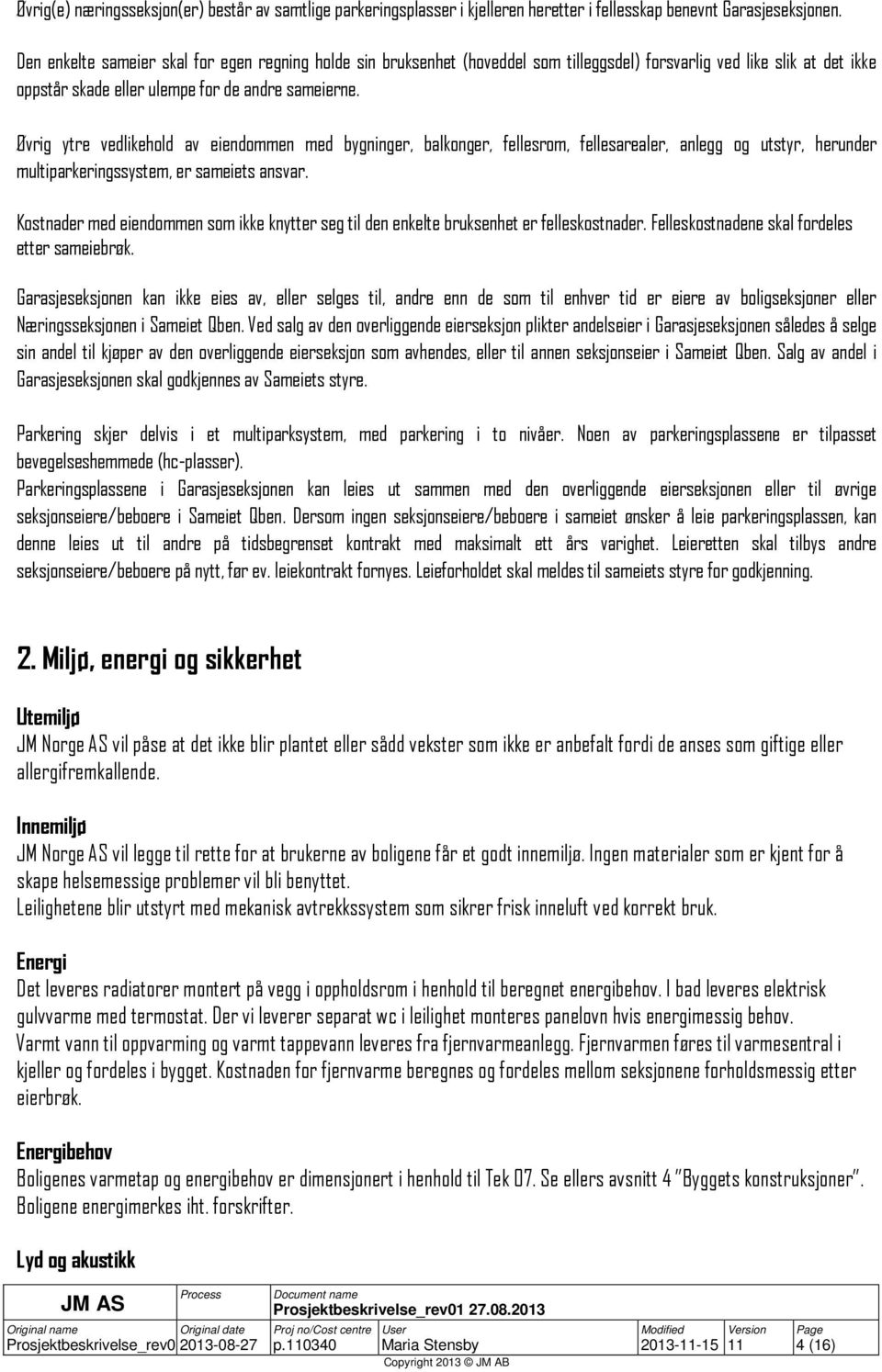 Øvrig ytre vedlikehold av eiendommen med bygninger, balkonger, fellesrom, fellesarealer, anlegg og utstyr, herunder multiparkeringssystem, er sameiets ansvar.