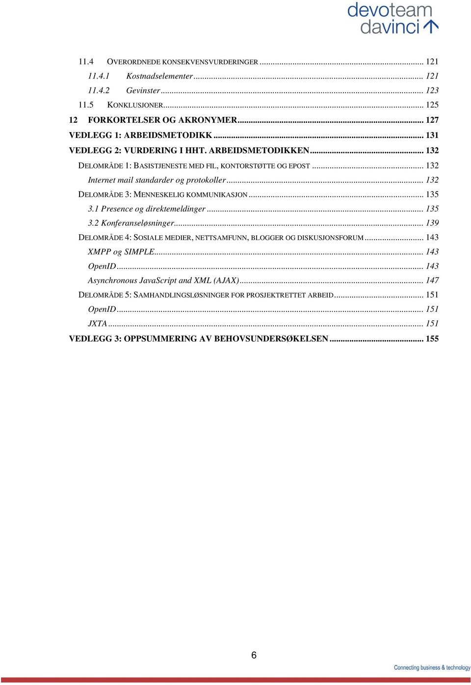 .. 132 DELOMRÅDE 3: MENNESKELIG KOMMUNIKASON... 135 3.1 Presence og direktemeldinger... 135 3.2 Konferanseløsninger... 139 DELOMRÅDE 4: SOSIALE MEDIER, NETTSAMFUNN, BLOGGER OG DISKUSONSFORUM.