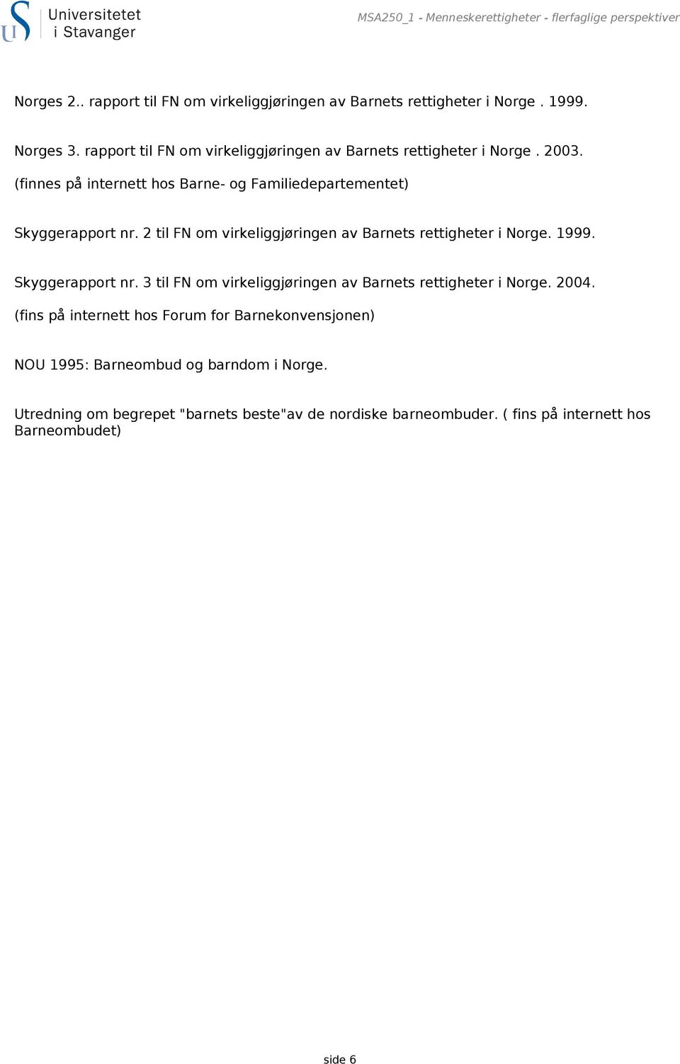 2 til FN om virkeliggjøringen av Barnets rettigheter i Norge. 1999. Skyggerapport nr. 3 til FN om virkeliggjøringen av Barnets rettigheter i Norge. 2004.