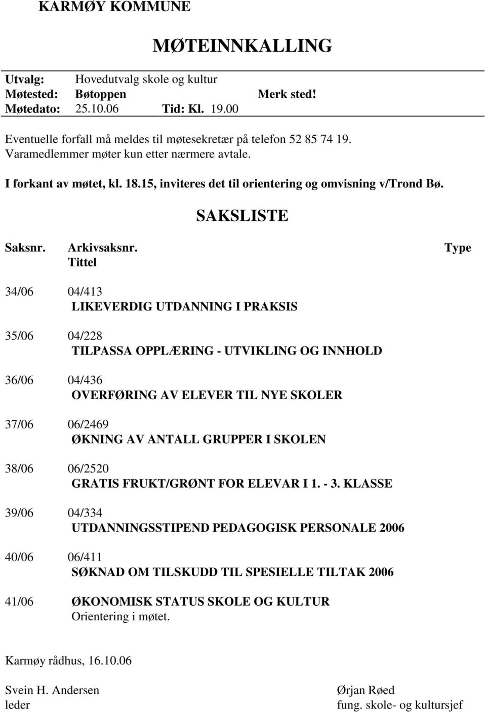 Type Tittel 34/06 04/413 LIKEVERDIG UTDANNING I PRAKSIS 35/06 04/228 TILPASSA OPPLÆRING - UTVIKLING OG INNHOLD 36/06 04/436 OVERFØRING AV ELEVER TIL NYE SKOLER 37/06 06/2469 ØKNING AV ANTALL GRUPPER