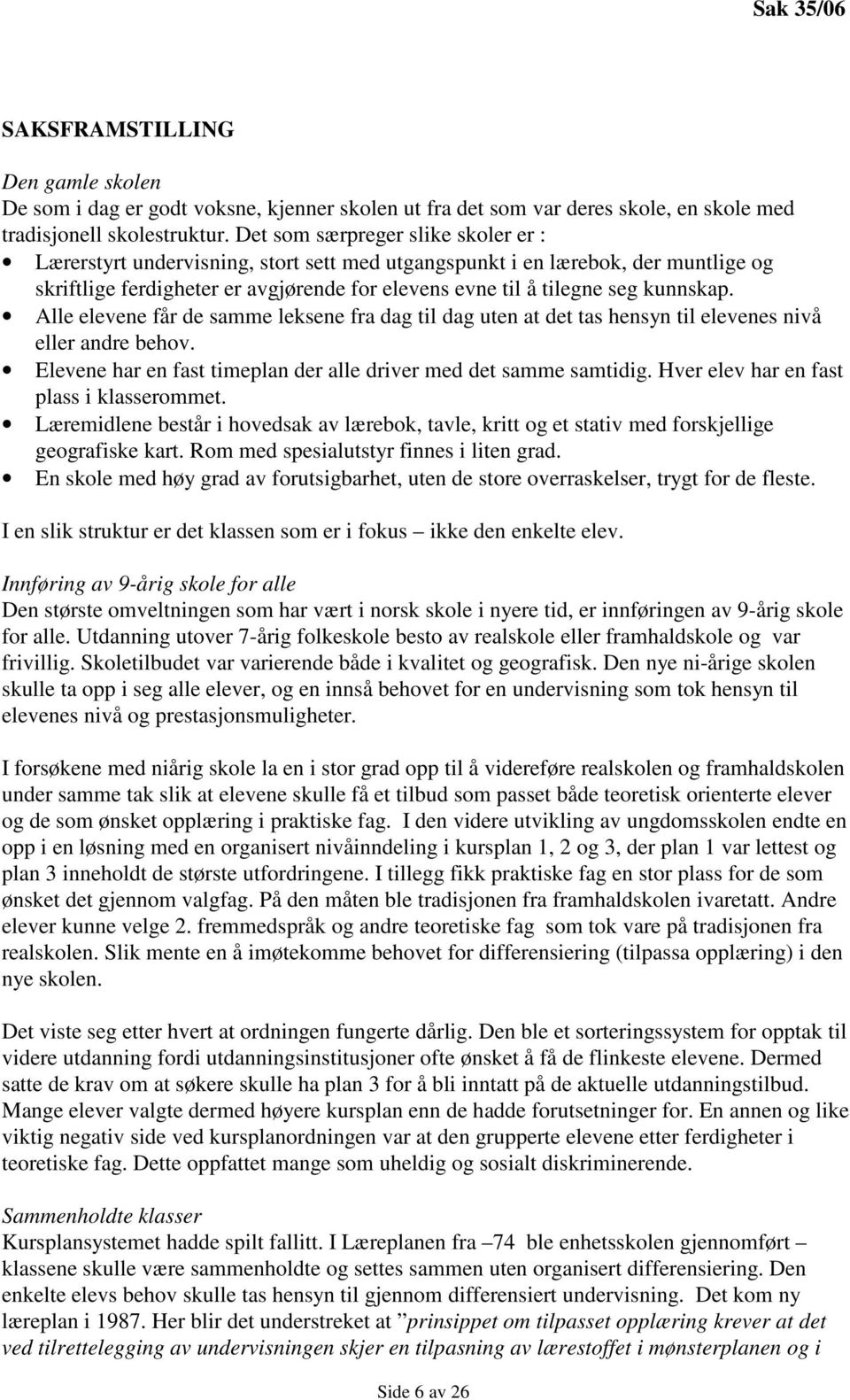 Alle elevene får de samme leksene fra dag til dag uten at det tas hensyn til elevenes nivå eller andre behov. Elevene har en fast timeplan der alle driver med det samme samtidig.