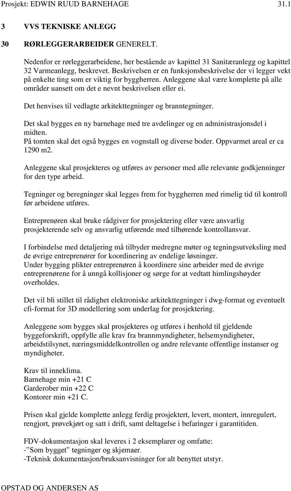 Beskrivelsen er en funksjonsbeskrivelse der vi legger vekt på enkelte ting som er viktig for byggherren. Anleggene skal være komplette på alle områder uansett om det e nevnt beskrivelsen eller ei.