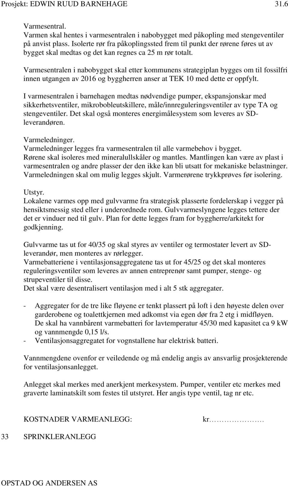 Varmesentralen i nabobygget skal etter kommunens strategiplan bygges om til fossilfri innen utgangen av 2016 og byggherren anser at TEK 10 med dette er oppfylt.