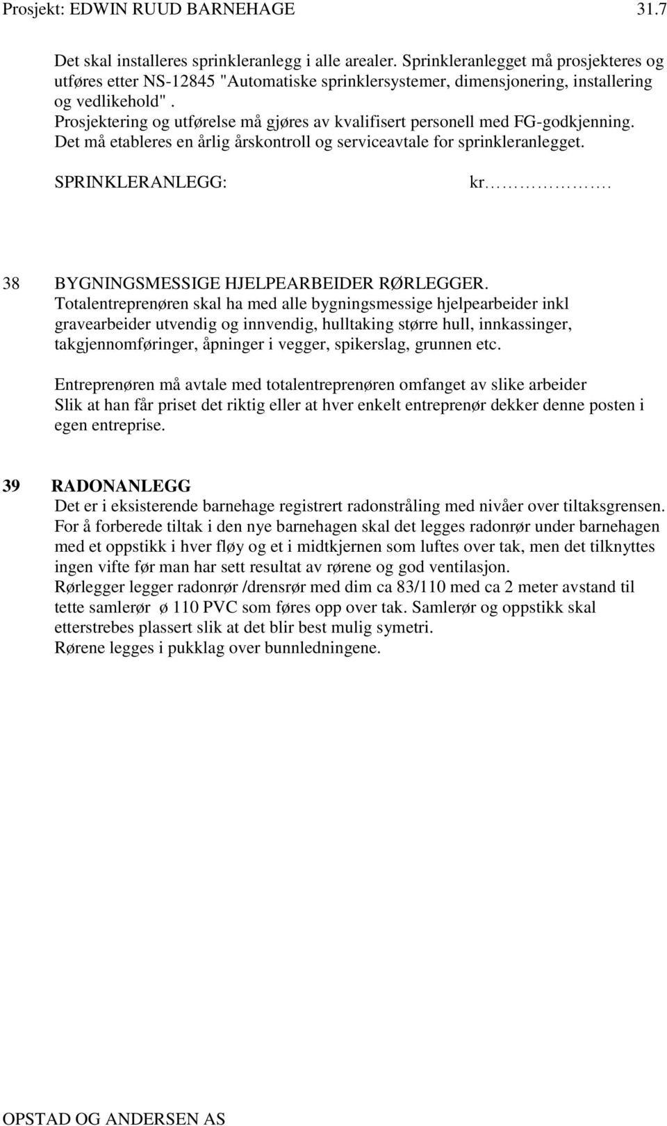 Prosjektering og utførelse må gjøres av kvalifisert personell med FG-godkjenning. Det må etableres en årlig årskontroll og serviceavtale for sprinkleranlegget. SPRINKLERANLEGG: kr.