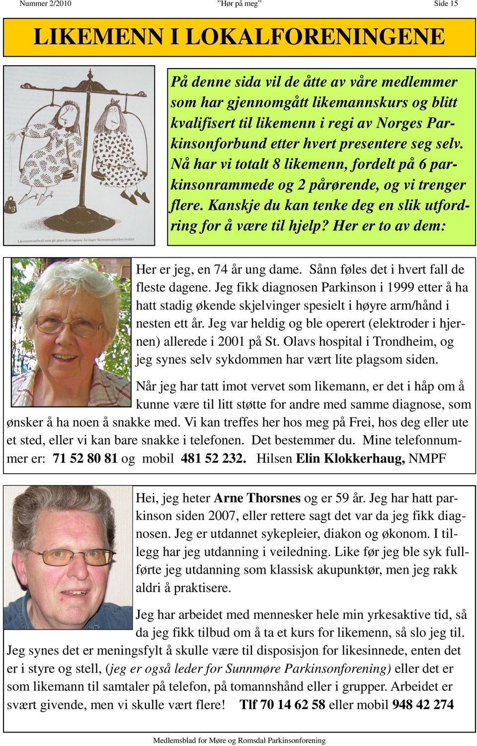 Kanskje du kan tenke deg en slik utfordring for å være til hjelp? Her er to av dem: Her er jeg, en 74 år ung dame. Sånn føles det i hvert fall de fleste dagene.