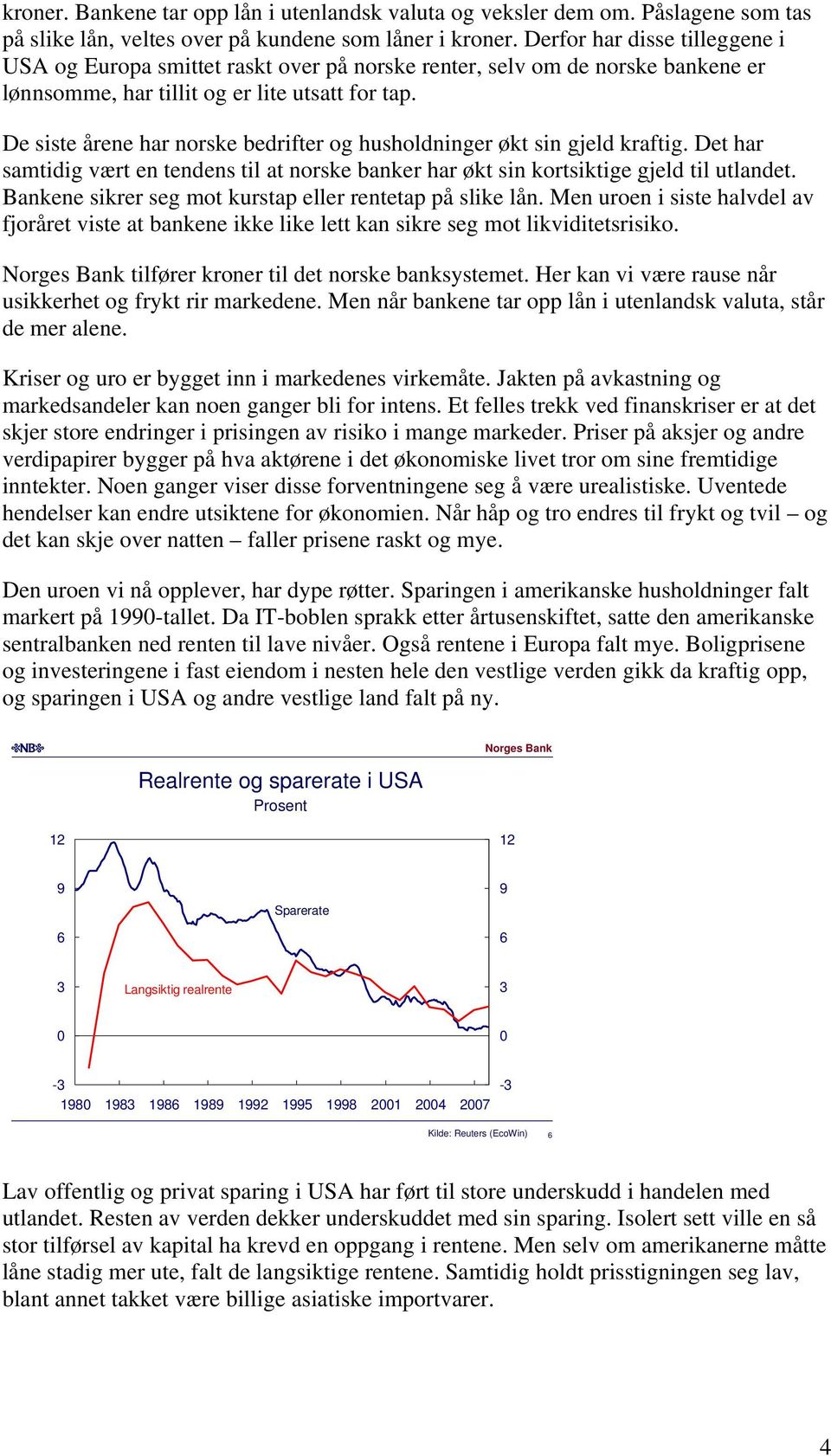 De siste årene har norske bedrifter og husholdninger økt sin gjeld kraftig. Det har samtidig vært en tendens til at norske banker har økt sin kortsiktige gjeld til utlandet.