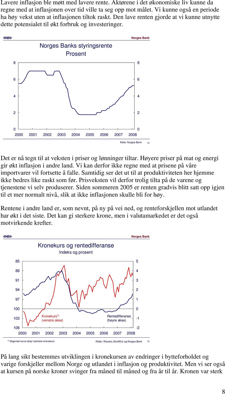 s styringsrente Prosent 8 8 1 7 8 Kilde: 1 Det er nå tegn til at veksten i priser og lønninger tiltar. Høyere priser på mat og energi gir økt inflasjon i andre land.