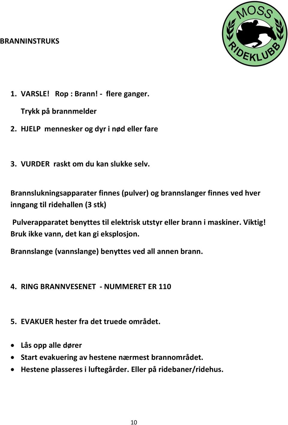 i maskiner. Viktig! Bruk ikke vann, det kan gi eksplosjon. Brannslange (vannslange) benyttes ved all annen brann. 4. RING BRANNVESENET - NUMMERET ER 110 5.