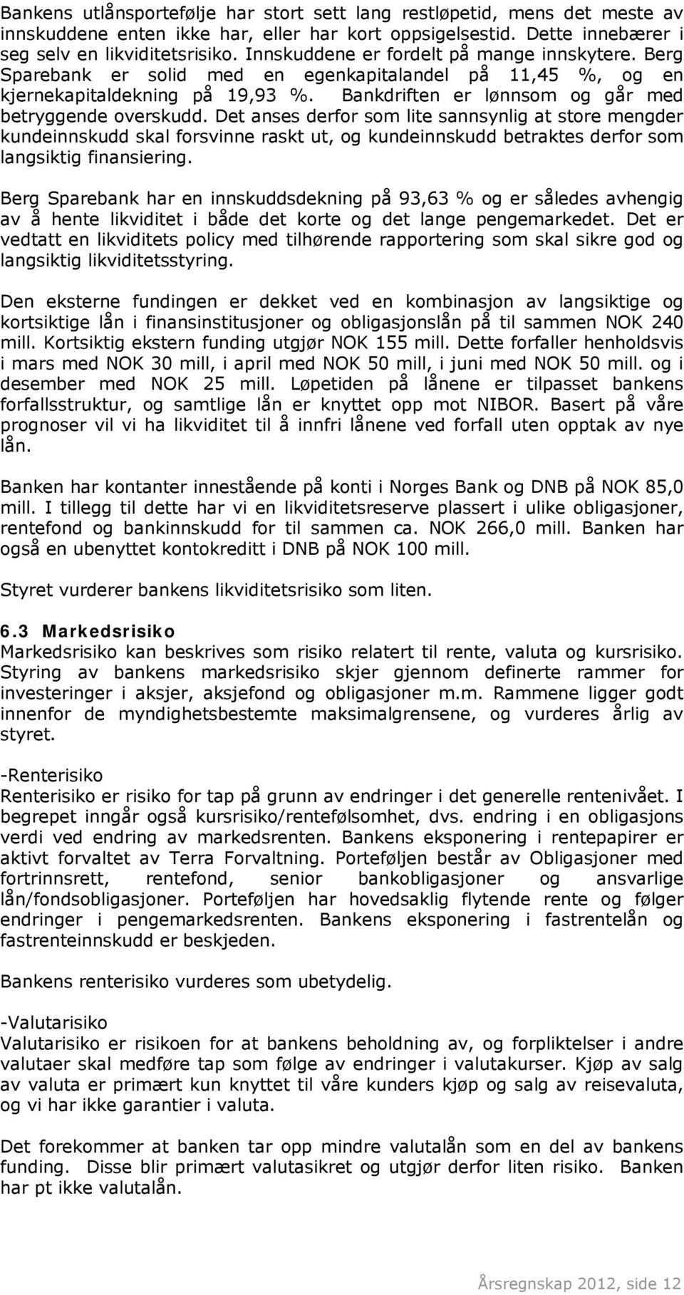 Det anses derfor som lite sannsynlig at store mengder kundeinnskudd skal forsvinne raskt ut, og kundeinnskudd betraktes derfor som langsiktig finansiering.