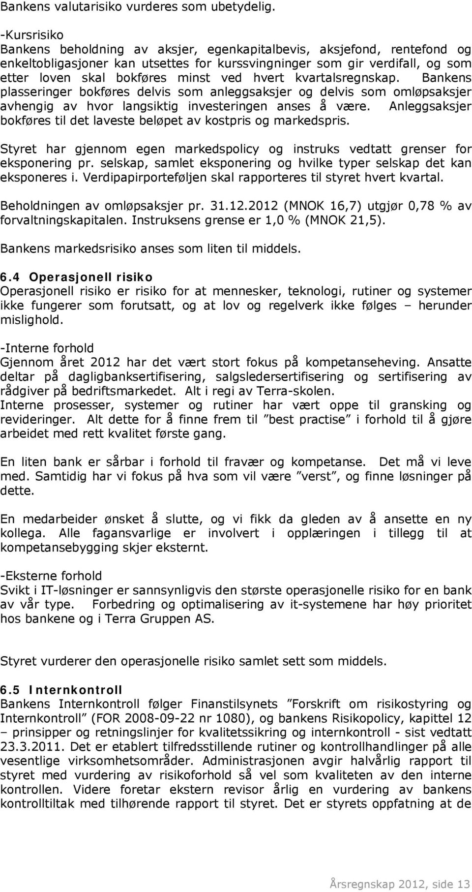 hvert kvartalsregnskap. Bankens plasseringer bokføres delvis som anleggsaksjer og delvis som omløpsaksjer avhengig av hvor langsiktig investeringen anses å være.