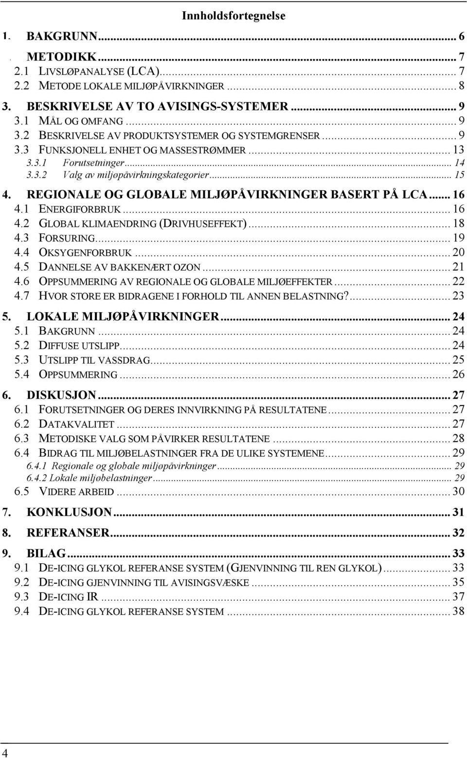 REGIONALE OG GLOBALE MILJØPÅVIRKNINGER BASERT PÅ LCA... 16 4.1 ENERGIFORBRUK... 16 4.2 GLOBAL KLIMAENDRING (DRIVHUSEFFEKT)... 18 4.3 FORSURING... 19 4.4 OKSYGENFORBRUK... 20 4.